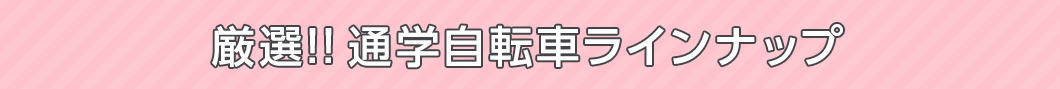 厳選！！通学自転車ラインナップ