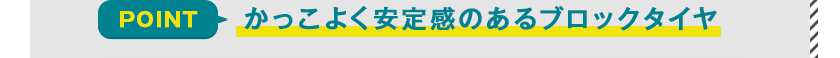 ブリヂストン（BRIDGESTONE）ステップクルーズ(STEPCRUZ)のスタイリッシュデザイン②かっこよく安定感のあるブロックタイヤ