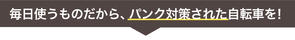 毎日使うものだから、パンク対策された自転車を！
