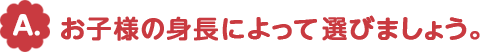 お子様の身長によって選びましょう。