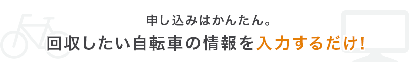 申し込みはかんたん。回収したい自転車の情報を入力するだけ！