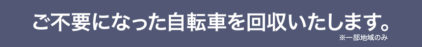 ご不要になった自転車を回収いたします。※一部地域のみ