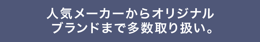 人気メーカーからオリジナルブランドまで多数取り扱い。