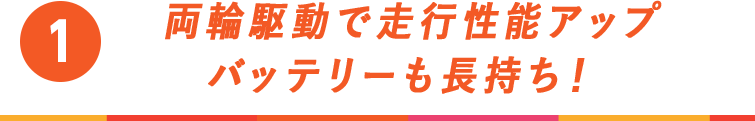 両輪駆動で走行性能アップ