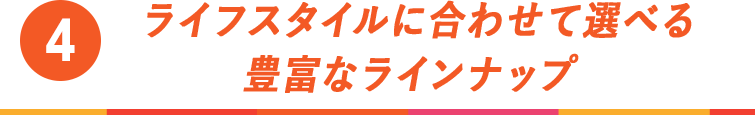 豊富なラインナップ