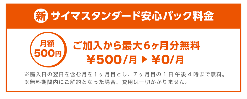新・サイマスタンダード安心パック料金は月額500円。ご加入から最大6か月分無料です。